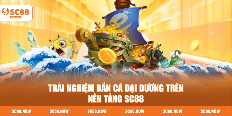 Trải Nghiệm Bắn Cá Đại Dương Trên Nền Tảng SC88
